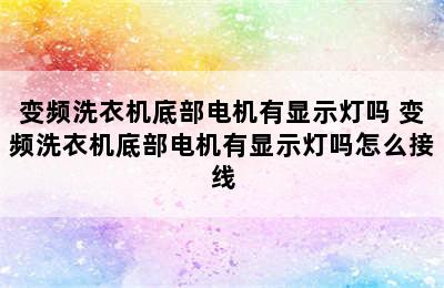 变频洗衣机底部电机有显示灯吗 变频洗衣机底部电机有显示灯吗怎么接线